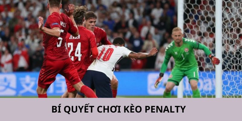 Các bí quyết được chia sẻ sẽ giúp chơi kèo penalty hiệu quả