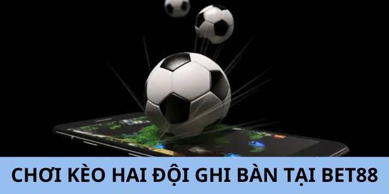 Bet88 - Lựa chọn số một để tham gia kèo hai đội ghi bàn