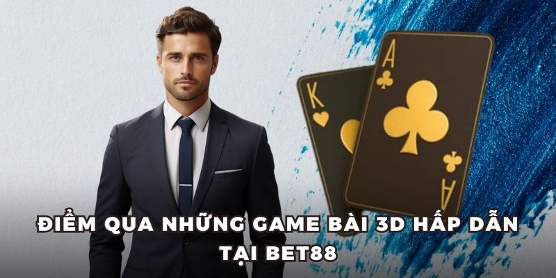 Điểm qua những game bài 3D hấp dẫn tại BET88