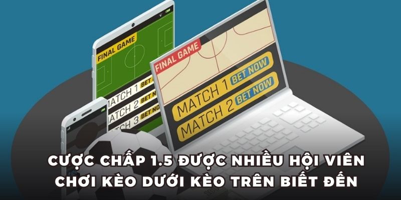 Cược chấp 1.5 được nhiều hội viên chơi kèo dưới kèo trên biết đến