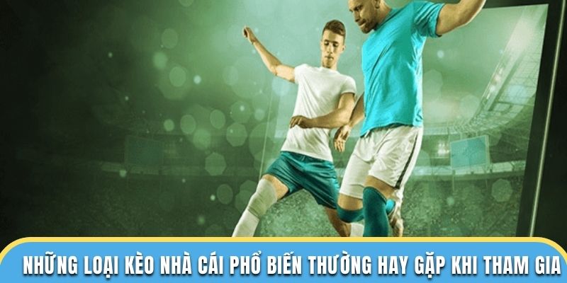 Những loại kèo nhà cái phổ biến thường hay gặp khi tham gia
