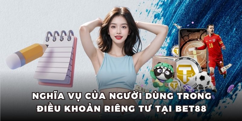 Nghĩa vụ của người dùng trong điều khoản riêng tư tại BET88