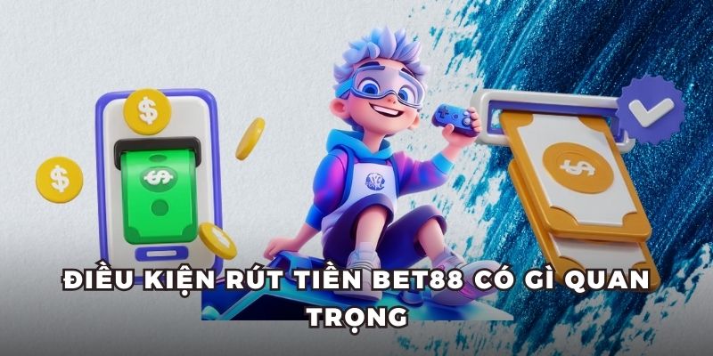 Điều kiện rút tiền Bet88 có gì quan trọng