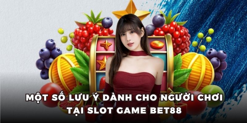 Một số lưu ý dành cho người chơi tại Slot Game Bet88