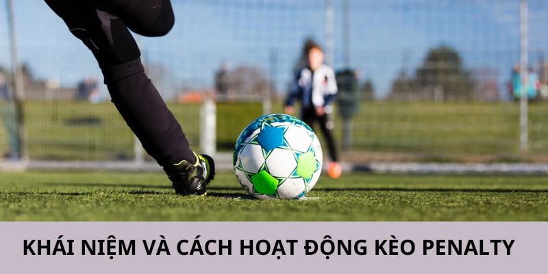 Hãy tìm hiểu về khái niệm và cách hoạt động của kèo penalty 